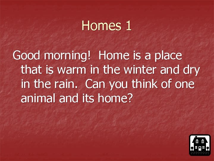 Homes 1 Good morning! Home is a place that is warm in the winter