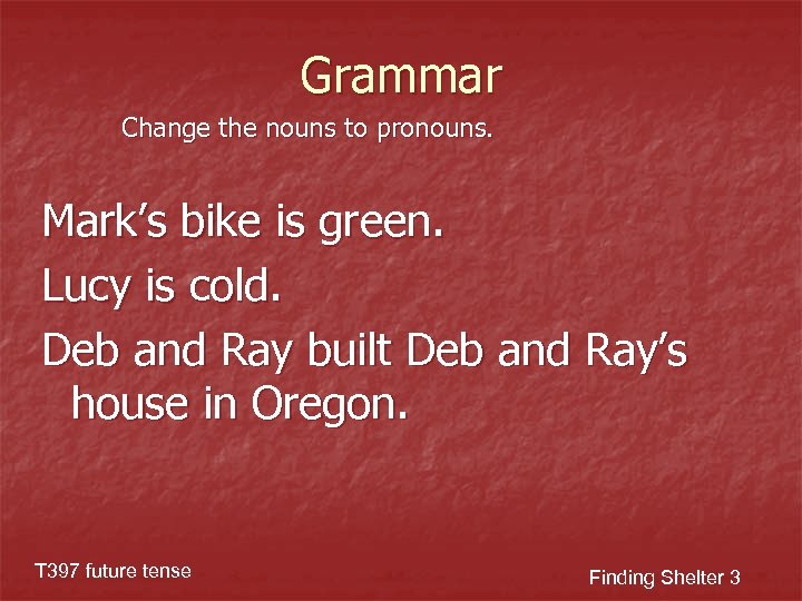 Grammar Change the nouns to pronouns. Mark’s bike is green. Lucy is cold. Deb