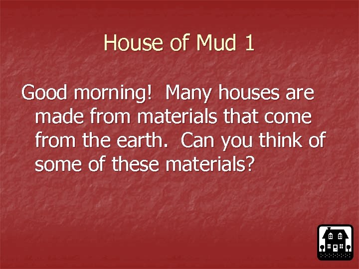 House of Mud 1 Good morning! Many houses are made from materials that come