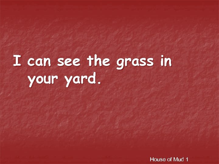 I can see the grass in your yard. House of Mud 1 