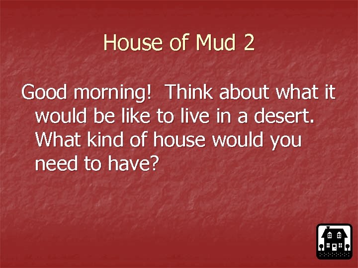 House of Mud 2 Good morning! Think about what it would be like to