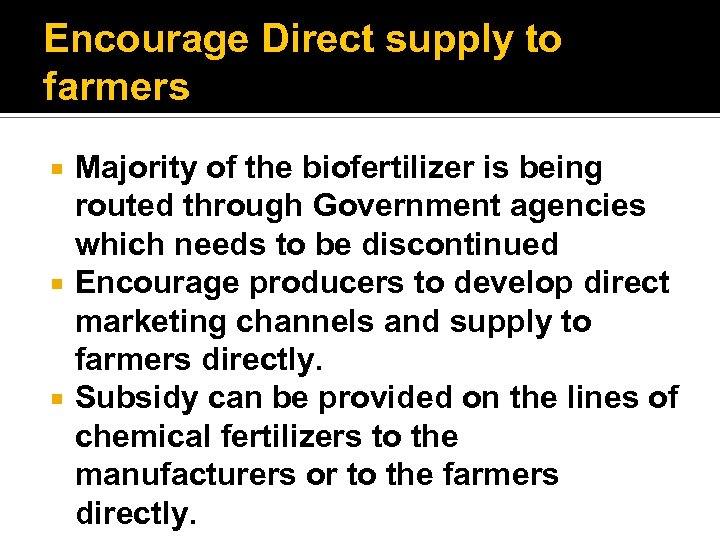 Encourage Direct supply to farmers Majority of the biofertilizer is being routed through Government