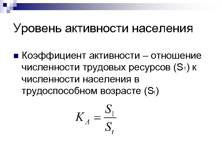 Уровень активности населения n Коэффициент активности – отношение численности трудовых ресурсов (S 1) к