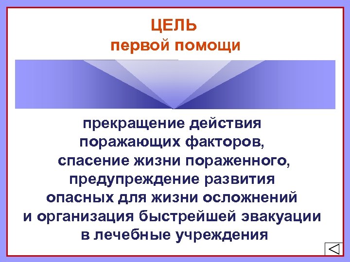 ЦЕЛЬ первой помощи прекращение действия поражающих факторов, спасение жизни пораженного, предупреждение развития опасных для