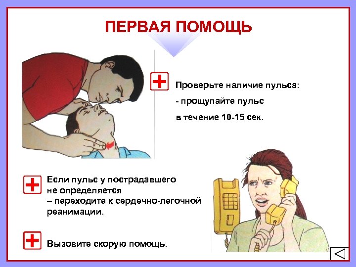 ПЕРВАЯ ПОМОЩЬ Проверьте наличие пульса: - прощупайте пульс в течение 10 -15 сек. Если