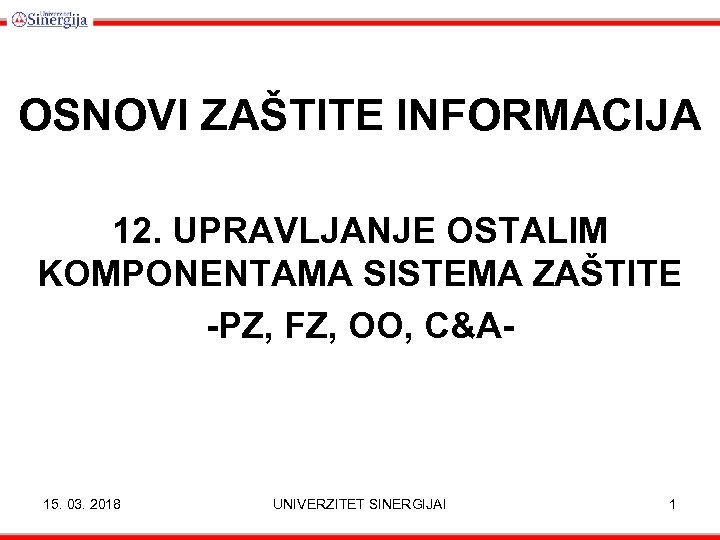 OSNOVI ZAŠTITE INFORMACIJA 12. UPRAVLJANJE OSTALIM KOMPONENTAMA SISTEMA ZAŠTITE -PZ, FZ, OO, C&A- 15.