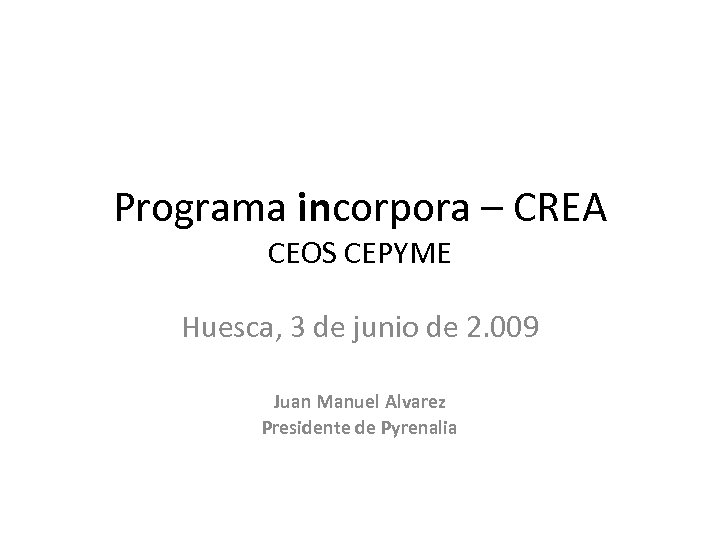 Programa incorpora – CREA CEOS CEPYME Huesca, 3 de junio de 2. 009 Juan