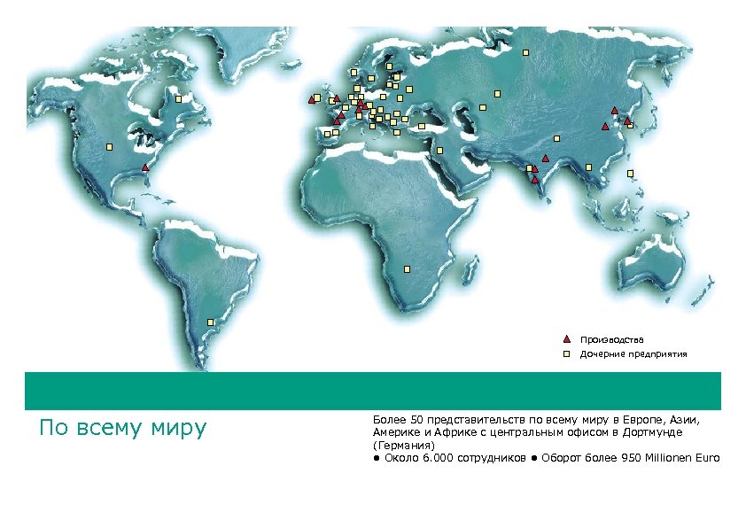 Производства Дочерние предприятия По всему миру Более 50 представительств по всему миру в Европе,