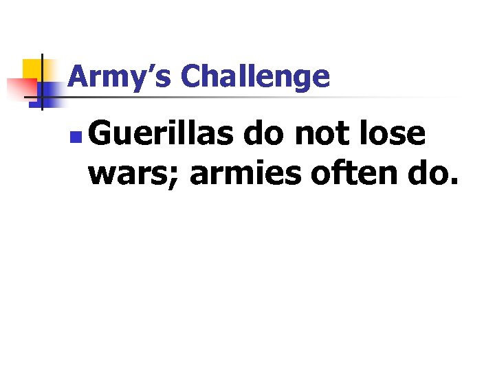 Army’s Challenge n Guerillas do not lose wars; armies often do. 