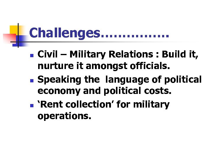 Challenges……………. n n n Civil – Military Relations : Build it, nurture it amongst