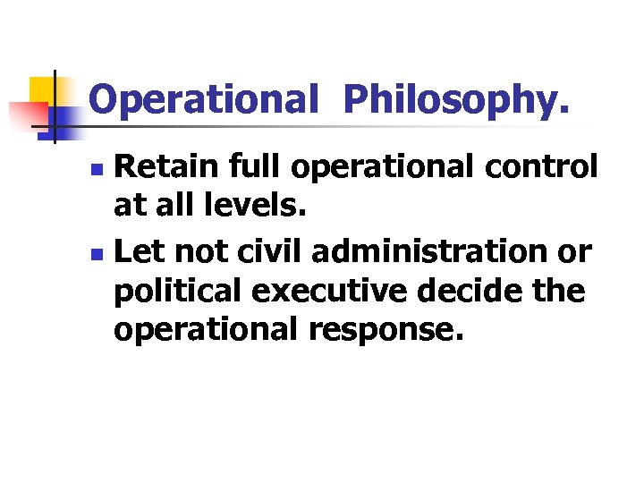 Operational Philosophy. Retain full operational control at all levels. n Let not civil administration