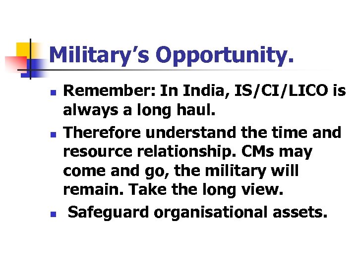 Military’s Opportunity. n n n Remember: In India, IS/CI/LICO is always a long haul.