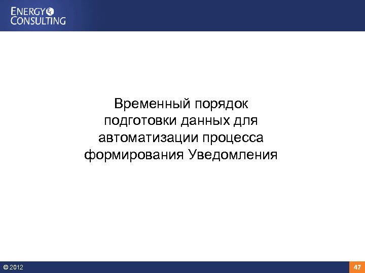 Временный порядок подготовки данных для автоматизации процесса формирования Уведомления © 2012 47 