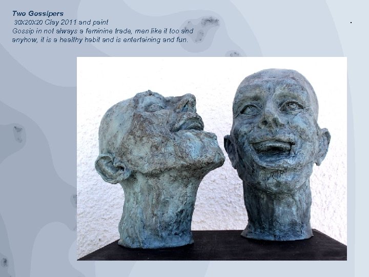 Two Gossipers 30 X 20 Clay 2011 and paint Gossip in not always a