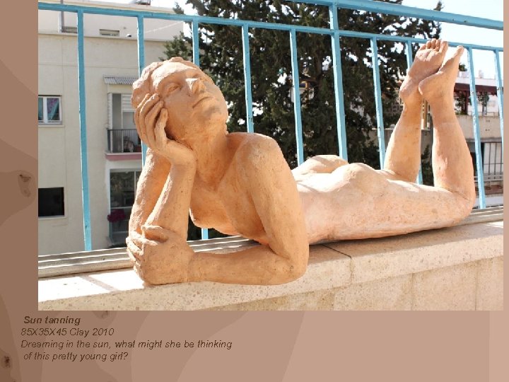 Sun tanning 85 X 35 X 45 Clay 2010 Dreaming in the sun, what