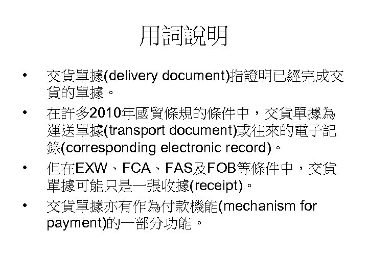 用詞說明 • • 交貨單據(delivery document)指證明已經完成交 貨的單據。 在許多 2010年國貿條規的條件中，交貨單據為 運送單據(transport document)或往來的電子記 錄(corresponding electronic record)。 但在EXW、FCA、FAS及FOB等條件中，交貨