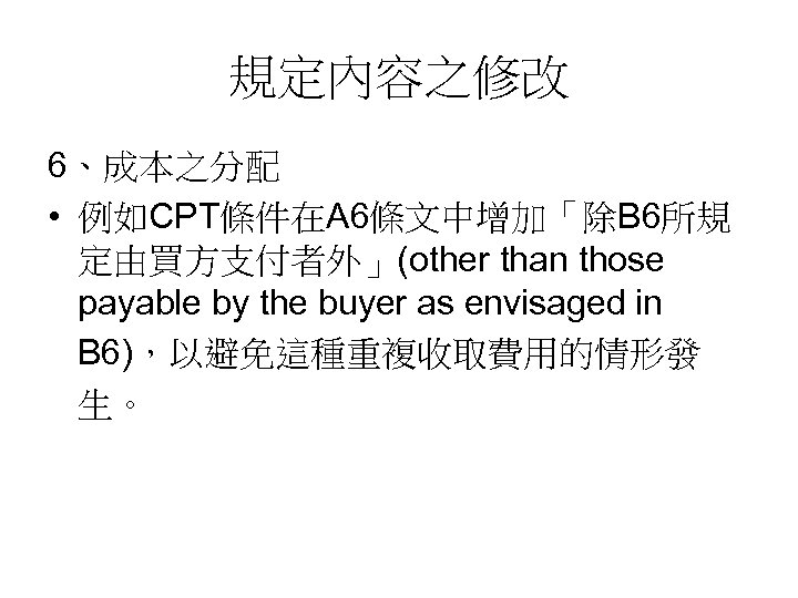 規定內容之修改 6、成本之分配 • 例如CPT條件在A 6條文中增加「除B 6所規 定由買方支付者外」(other than those payable by the buyer as