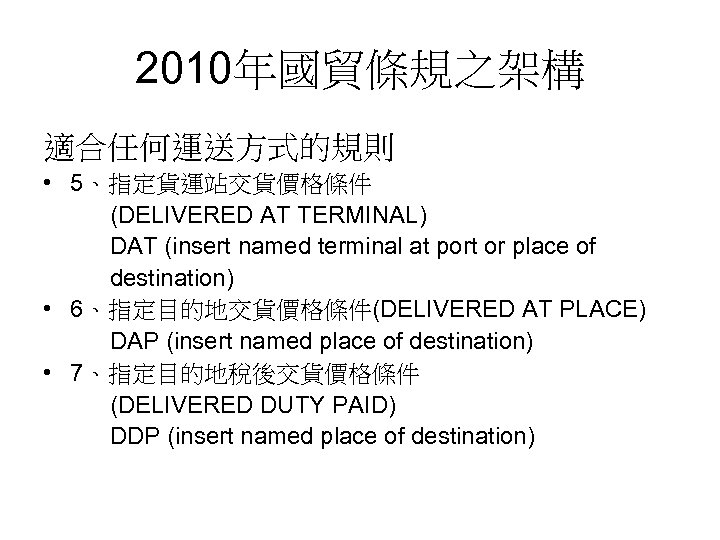 2010年國貿條規之架構 適合任何運送方式的規則 • 5、指定貨運站交貨價格條件 (DELIVERED AT TERMINAL) DAT (insert named terminal at port or