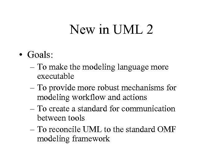New in UML 2 • Goals: – To make the modeling language more executable