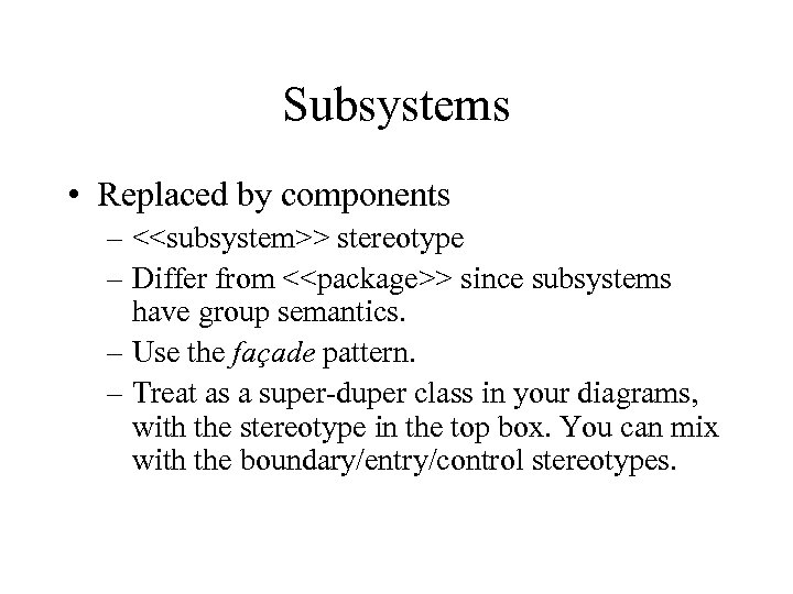 Subsystems • Replaced by components – <<subsystem>> stereotype – Differ from <<package>> since subsystems