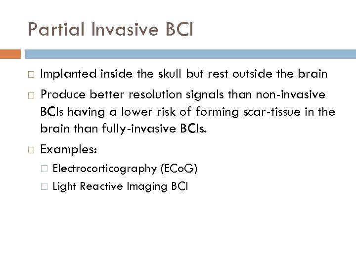 Partial Invasive BCI Implanted inside the skull but rest outside the brain Produce better