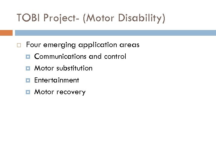 TOBI Project- (Motor Disability) Four emerging application areas Communications and control Motor substitution Entertainment