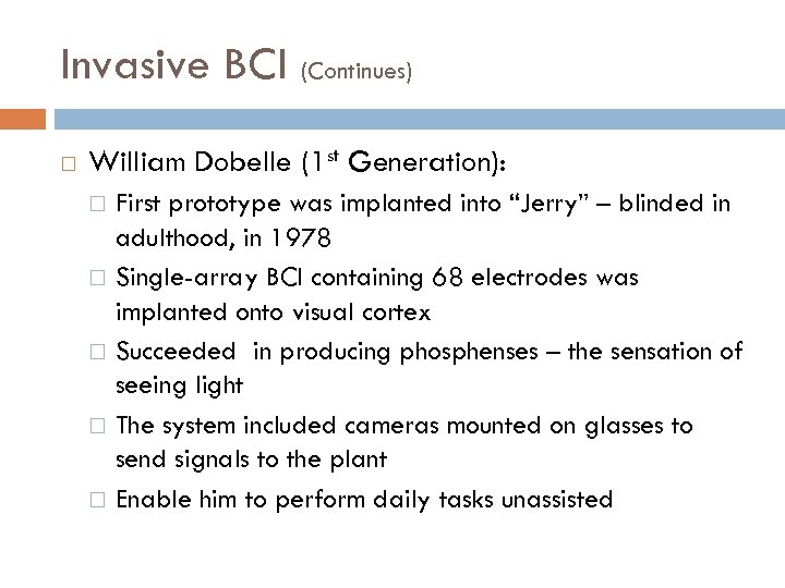 Invasive BCI (Continues) William Dobelle (1 st Generation): First prototype was implanted into “Jerry”