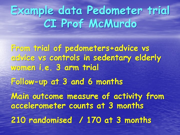 Example data Pedometer trial CI Prof Mc. Murdo From trial of pedometers+advice vs controls
