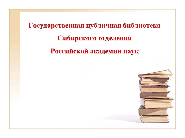 Государственная публичная библиотека Сибирского отделения Российской академии наук http: //www. spsl. nsc. ru/ 