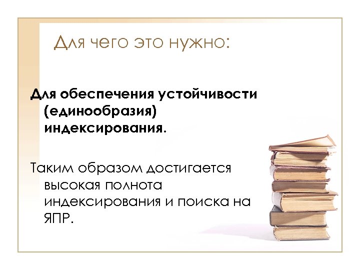 Для чего это нужно: Для обеспечения устойчивости (единообразия) индексирования. Таким образом достигается высокая полнота
