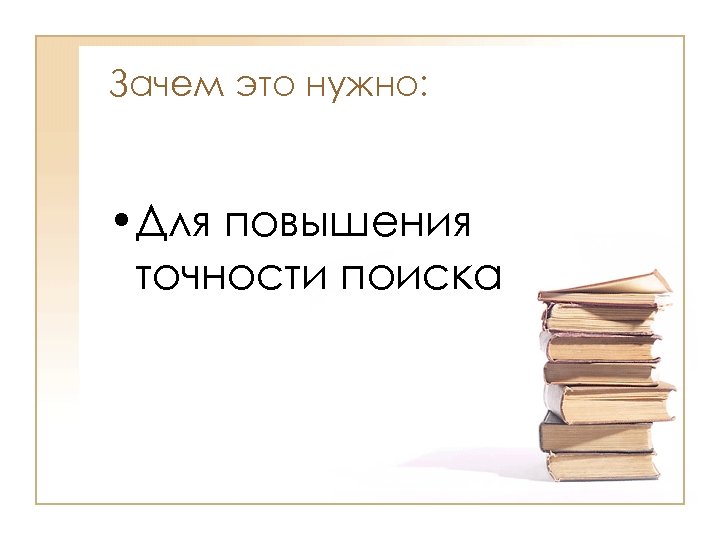 Зачем это нужно: • Для повышения точности поиска 