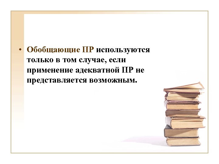  • Обобщающие ПР используются только в том случае, если применение адекватной ПР не