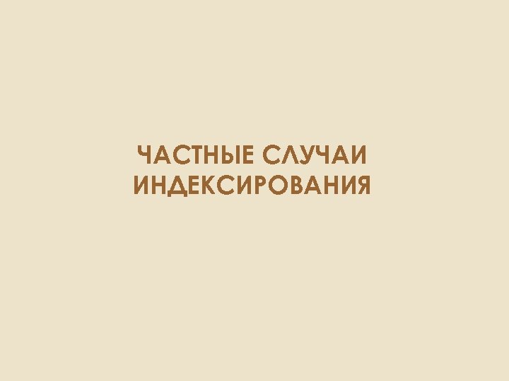 ЧАСТНЫЕ СЛУЧАИ ИНДЕКСИРОВАНИЯ 