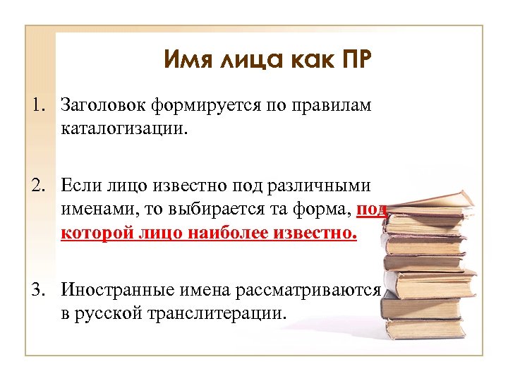 Имя лица как ПР 1. Заголовок формируется по правилам каталогизации. 2. Если лицо известно