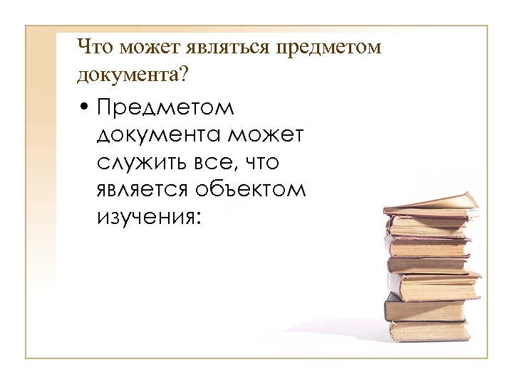 Что может являться предметом документа? • Предметом документа может служить все, что является объектом