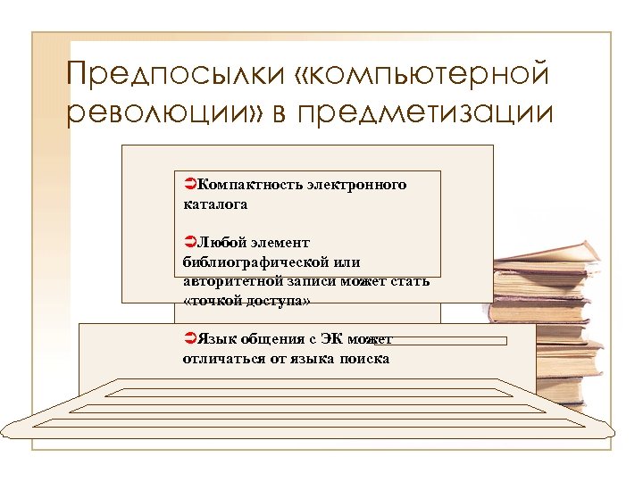 Предпосылки «компьютерной революции» в предметизации ÜКомпактность электронного каталога ÜЛюбой элемент библиографической или авторитетной записи