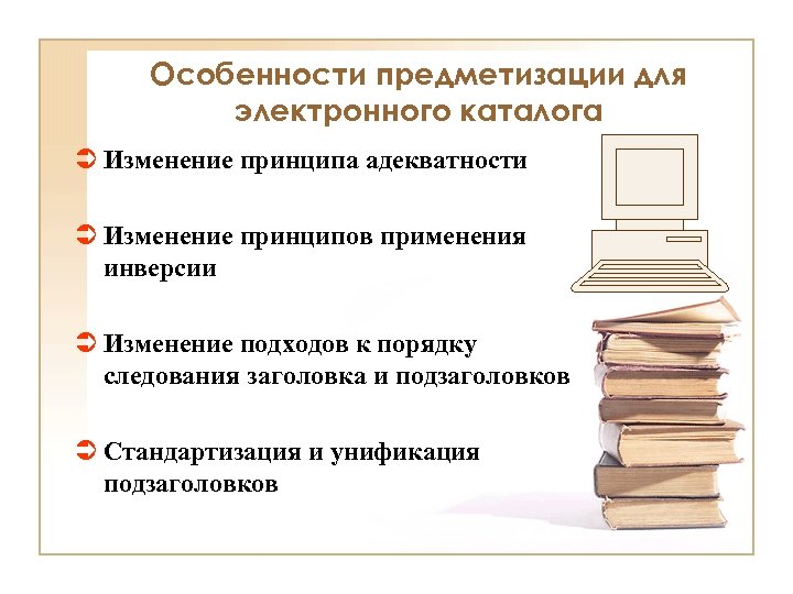 Особенности предметизации для электронного каталога Ü Изменение принципа адекватности Ü Изменение принципов применения инверсии