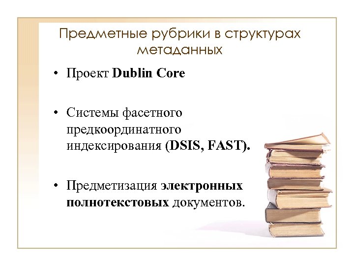 Предметные рубрики в структурах метаданных • Проект Dublin Core • Системы фасетного предкоординатного индексирования