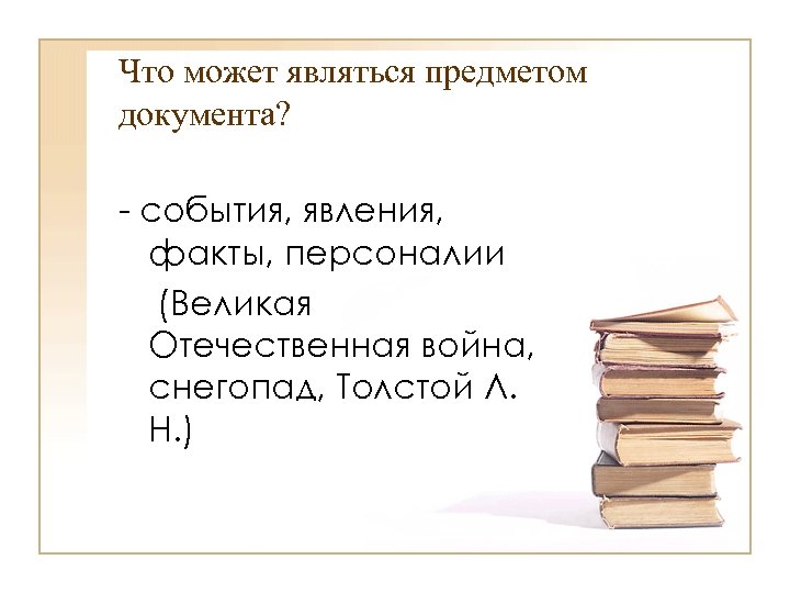 Что может являться предметом документа? - события, явления, факты, персоналии (Великая Отечественная война, снегопад,