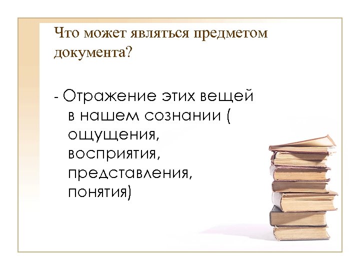 Что может являться предметом документа? - Отражение этих вещей в нашем сознании ( ощущения,