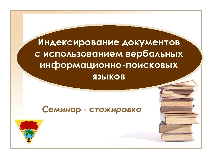 Индексирование документов с использованием вербальных информационно-поисковых языков Семинар - стажировка 
