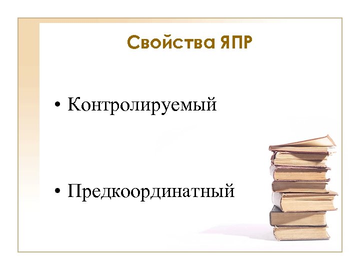 Свойства ЯПР • Контролируемый • Предкоординатный 