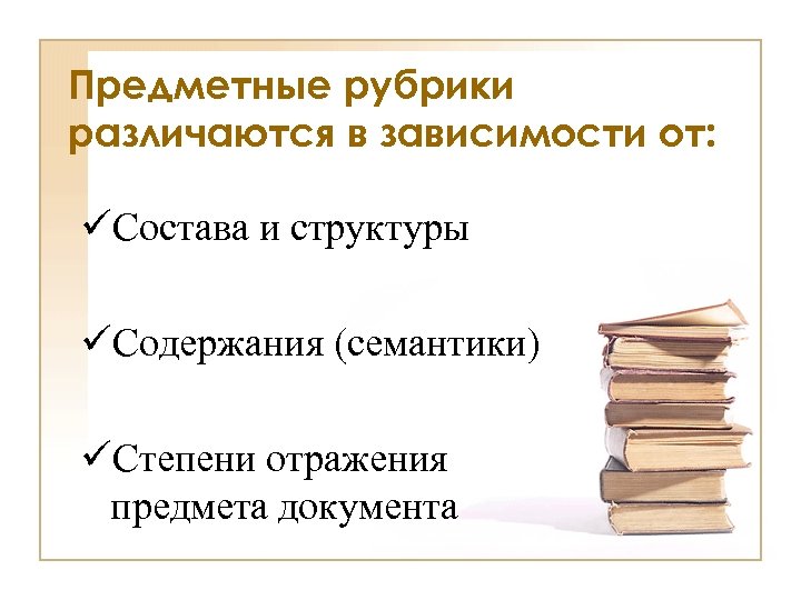 Предметные рубрики различаются в зависимости от: üСостава и структуры üСодержания (семантики) üСтепени отражения предмета