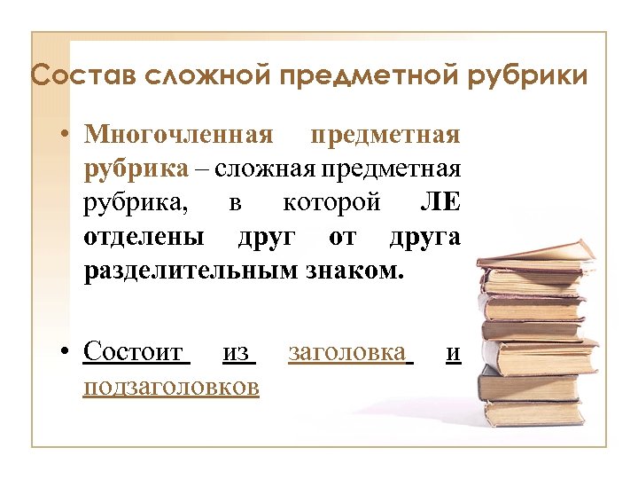Состав сложной предметной рубрики • Многочленная предметная рубрика – сложная предметная рубрика, в которой