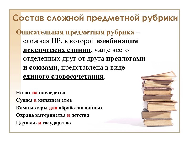 Состав сложной предметной рубрики Описательная предметная рубрика – сложная ПР, в которой комбинация лексических
