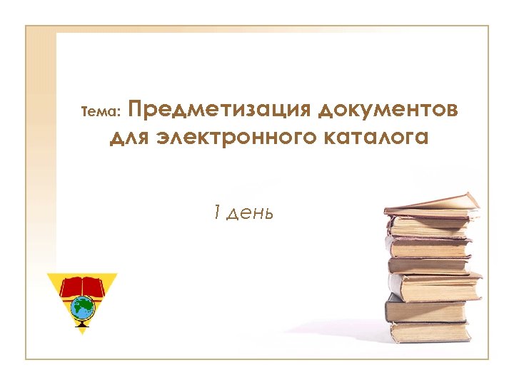 Предметизация документов для электронного каталога Тема: 1 день 