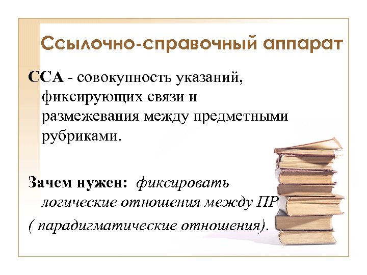 Ссылочно-справочный аппарат ССА - совокупность указаний, фиксирующих связи и размежевания между предметными рубриками. Зачем