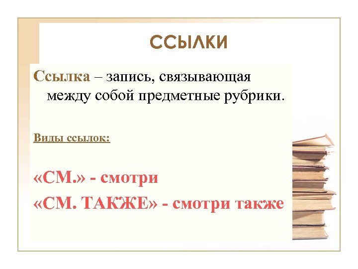 ССЫЛКИ Ссылка – запись, связывающая между собой предметные рубрики. Виды ссылок: «СМ. » -