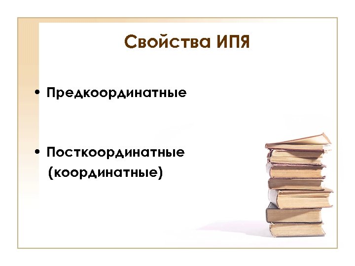 Свойства ИПЯ • Предкоординатные • Посткоординатные (координатные) 