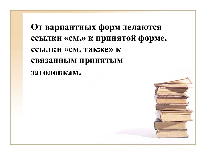 От вариантных форм делаются ссылки «см. » к принятой форме, ссылки «см. также» к